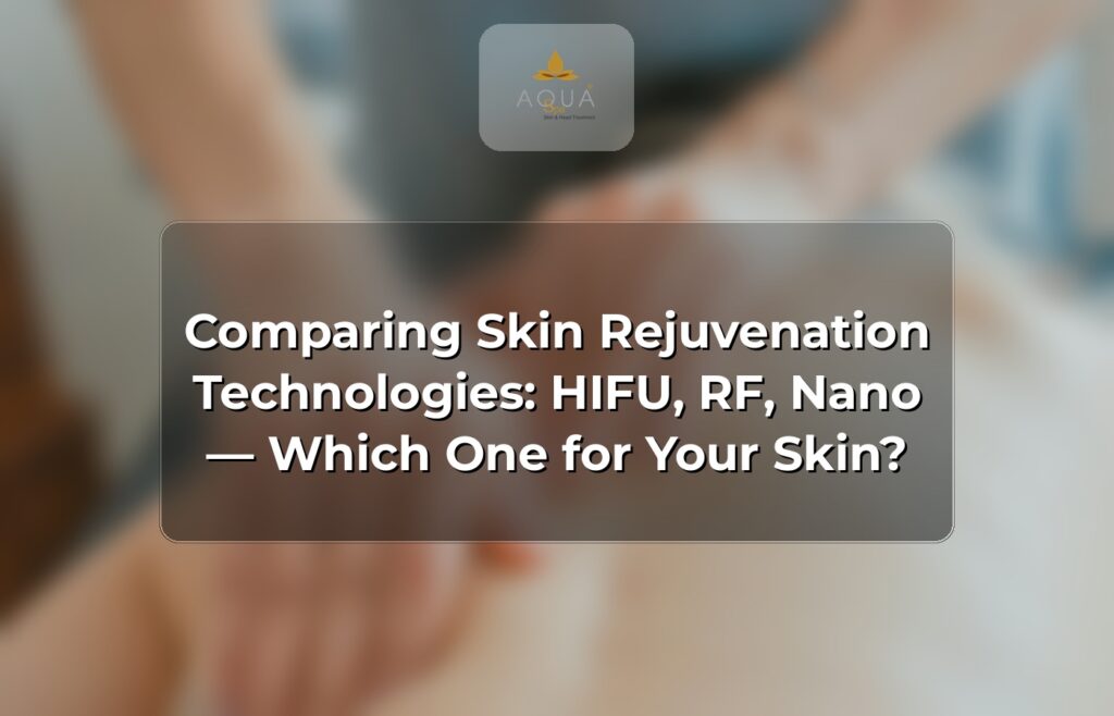 Comparing Skin Rejuvenation Technologies: HIFU, RF, Nano — Which One for Your Skin?