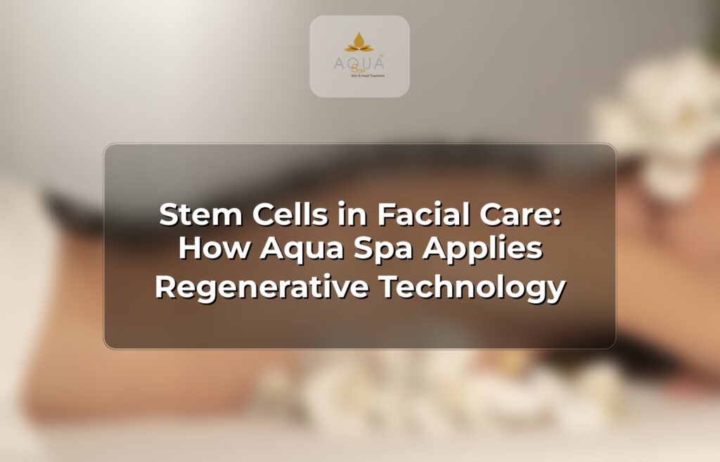Stem Cells in Facial Care: How Aqua Spa Applies Regenerative Technology